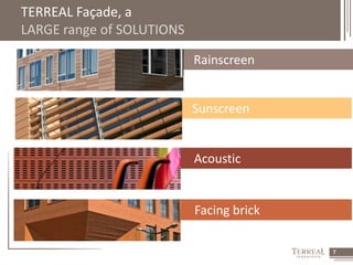7 
Facing brick 
TERREAL Façade, a 
LARGE range of SOLUTIONS 
Rainscreen 
Sunscreen 
Acoustic 
 