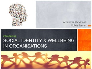 Athanasia Varvitsioti
Robin Fenner
introducing
SOCIAL IDENTITY & WELLBEING
IN ORGANISATIONS
 