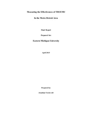 Measuring the Effectiveness of TRUEMU
In the Metro Detroit Area
Final Report
Prepared for:
Eastern Michigan University
April 2015
Prepared by:
Jonathan Vredeveld
 