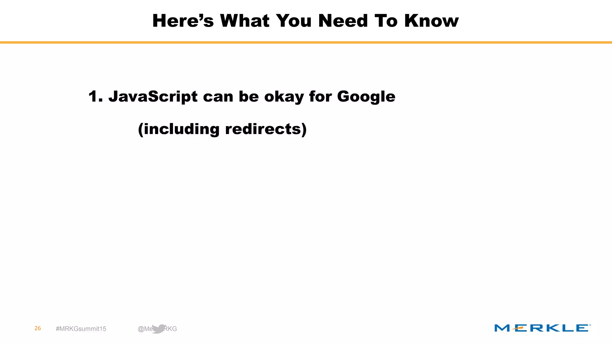 #MRKGsummit15 @MerkleRKG
Here’s What You Need To Know
26
1. JavaScript can be okay for Google
(including redirects)
 