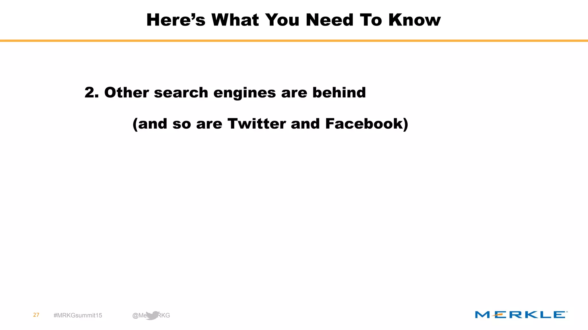 #MRKGsummit15 @MerkleRKG
Here’s What You Need To Know
27
2. Other search engines are behind
(and so are Twitter and Facebook)
 