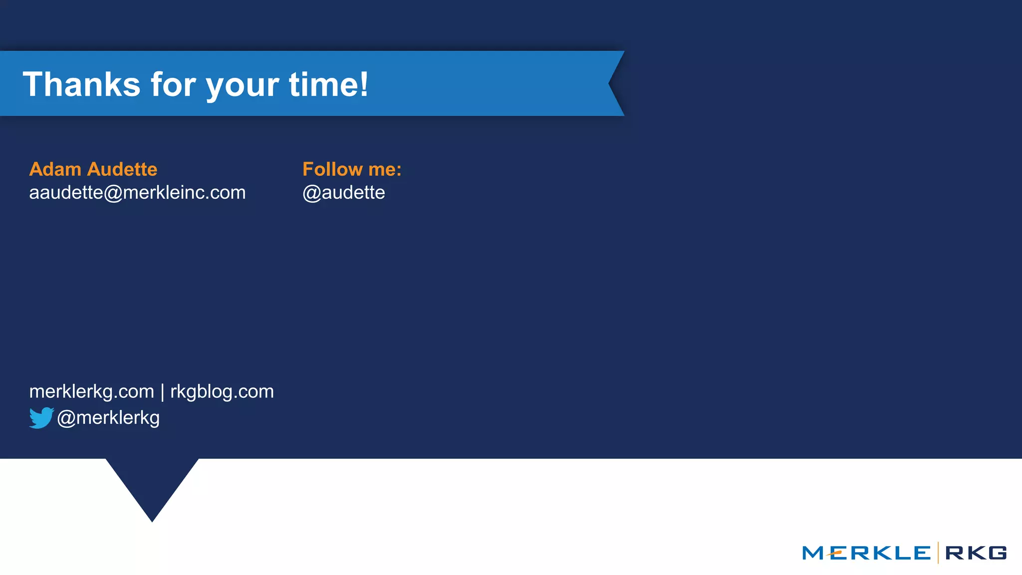 @merklerkg
Thanks for your time!
merklerkg.com | rkgblog.com
Adam Audette
aaudette@merkleinc.com
Follow me:
@audette
 