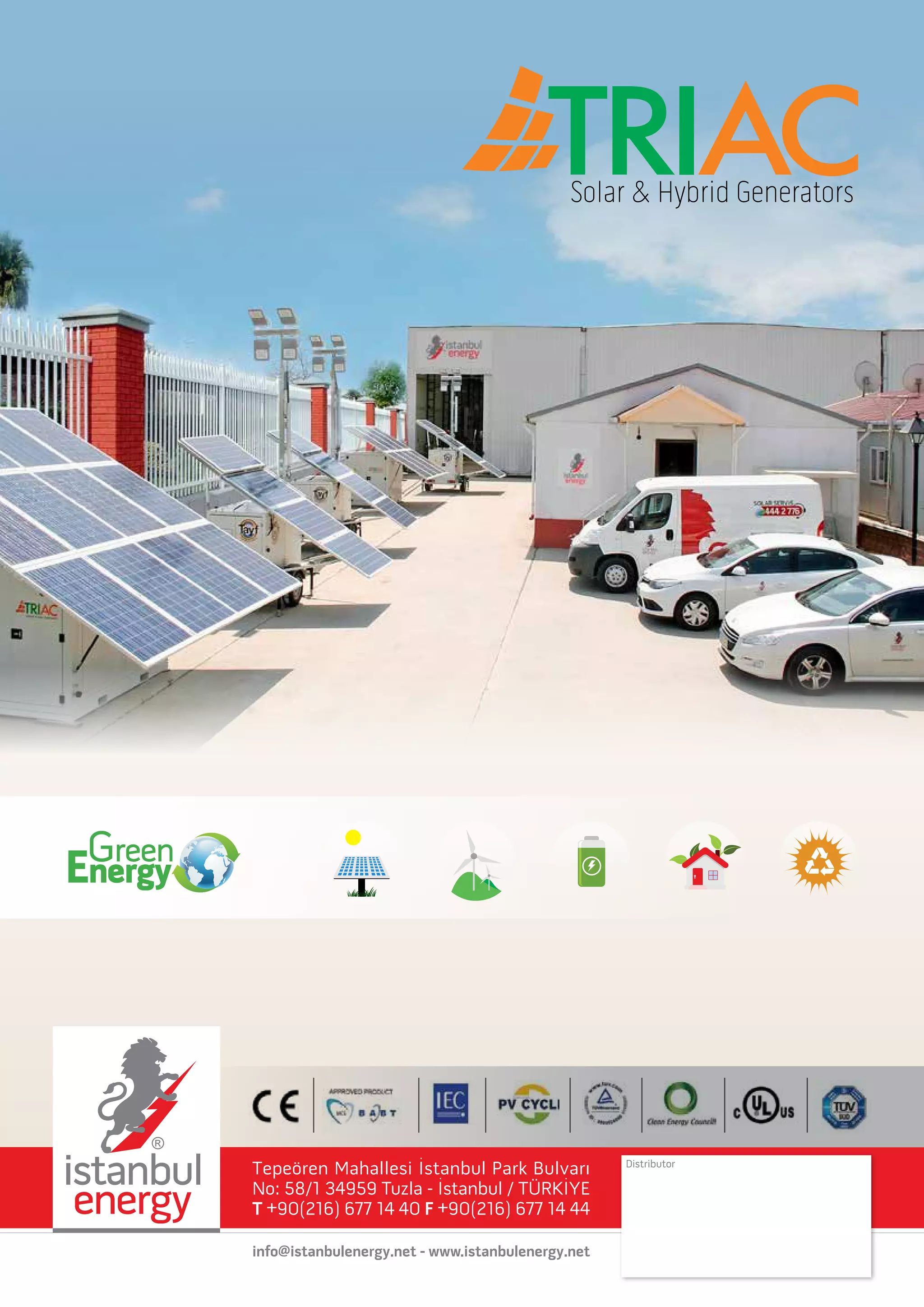 Tepeören Mahallesi İstanbul Park Bulvarı
No: 58/1 34959 Tuzla - İstanbul / TÜRKİYE
T +90(216) 677 14 40 F +90(216) 677 14 44
info@istanbulenergy.net - www.istanbulenergy.net
Distributor
Green
Energy
 