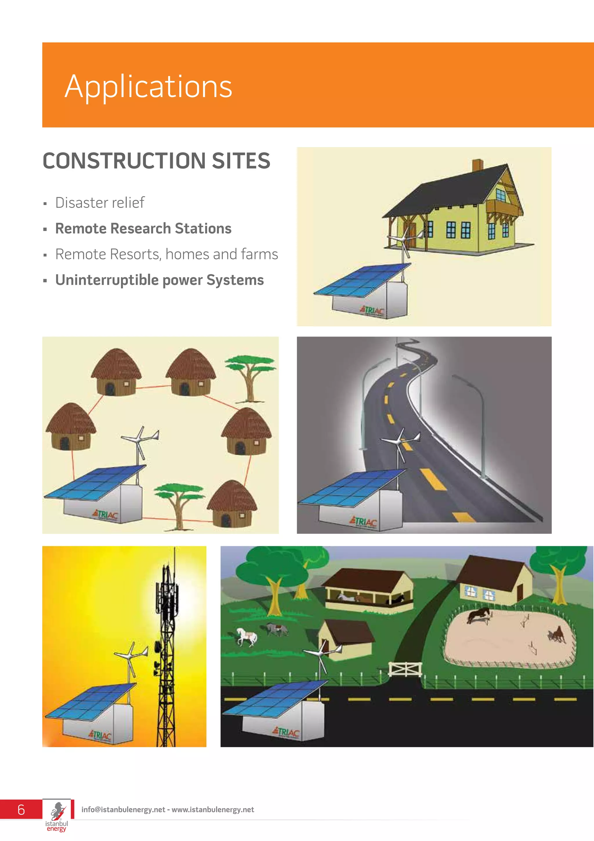 Applications
CONSTRUCTION SITES
•	 Disaster relief
•	 Remote Research Stations
•	 Remote Resorts, homes and farms
•	 Uninterruptible power Systems
info@istanbulenergy.net - www.istanbulenergy.net6
 