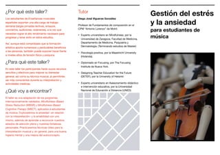 ¿Por qué este taller?
Los estudiantes de Enseñanzas musicales
españoles soportan una alta carga de trabajo
semanal (largas jornadas lectivas, ensayos,
conciertos, audiciones, exámenes), a la vez que
necesitan lograr el alto rendimiento necesario para
progresar y tener éxito en estos estudios.

Así, aunque está comprobado que la formación
artística aporta numerosos y perdurables beneﬁcios
a las personas, también puede suponer hacer frente
a niveles altos de tensión física y psíquica.

¿Para qué este taller?
En este taller los participantes harán suyos recursos
sencillos y efectivos para mejorar su bienestar
general, así como su técnica musical, al permitirles
ser más conscientes durante su interpretación y
actividades creativas.

¿Qué voy a encontrar?
El taller es una adaptación de los programas,
internacionalmente validados, Mindfulness–Based
Stress Reduction (MBSR) y Mindfulness–Based
Cognitive Therapy (MBCT), aplicados a estudiantes
de música. Exploraremos la ansiedad –en relación
con la interpretación– y la amabilidad con uno
mismo, además de aprender a reconocer nuestros
estados de atención plena y nuestras fortalezas
personales. Practicaremos técnicas útiles para la
interpretación musical y, en general, para una buena
higiene mental y una mejora del autoconcepto.
Tutor
Diego José Vigueras González
Profesor de Fundamentos de composición en el
CPM “Antonio Lorenzo” de Motril.

Experto universitario en Mindfulness, por la
Universidad de Zaragoza. Facultad de Medicina,
Departamento de Medicina, Psiquiatría y
Dermatología. (Terminando estudios de Master)

Psicología positiva, por la Maastricht University
(Holanda).

Diplomado en Focusing, por The Focusing
Institute de Nueva York.

Designing Teacher Education for the Future
(DETEF), por la University of Helsinki

Experto universitario en Asesoramiento didáctico
e intervención educativa, por la Universidad
Nacional de Educación a Distancia (UNED).
Gestión del estrés
y la ansiedad
para estudiantes de
música
 