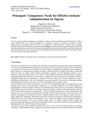 Journal of Education and Practice                                                                www.iiste.org
ISSN 2222-1735 (Paper) ISSN 2222-288X (Online)
Vol 2, No 4, 2011

  Principals’ Competency Needs for Effective Schools’
               Administration In Nigeria
                                     Adegbemile, Oluwadare
                            Department of Educational Foundations,
                            Federal College of Education,
                            P.M.B. 1041, Zaria, Kaduna State, Nigeria.
                   Phone No: + 2348030444910, E – Mail: damilare15@yahoo.com

Abstract

The issue of poor academic performance of students in Nigeria could be attributed to poor administrative skills of
school administrators. This study investigated the competency needs of principals for effective schools’
administration at secondary school level. This was carried out in South West Geo - Political Zone of Nigeria.
Principal Administrative Skills Survey Questionnaire (PASSQ) was used to obtain information through a thirty (30)
item questionnaire on instructional skills, personnel management skills and financial skills needed by principals for
effective administration. Three research questions formulated to guide the study. Mean scores of principals’ opinion
were used to answer the research questions.


Key words: Principals, Competency needs, Administration, Secondary schools and Nigeria.


1. Introduction

Education in all countries of the world has been considered very important for personal and societal development. It
is in view of the indispensable role of education in development of man and modern society that various declarations
on education have been made at the global level and in Nigeria. Considering governments’ huge investment in
public education, its output in terms of quality of students, observable decline in students’ performance, attitude and
values have been at variance with government expenditure. It appears as if this unpleasant situation is not a
reflection of the instructional quality in the schools. (Ukeje 2000) and (Ibukun 2003) attributed the failure of
educational programmes in Nigeria to several factors. Among these factors are teacher factor (shortage of teachers,
inadequate training and poor motivation of teachers). They also include lack of basic infrastructure, lack of
leadership and administrative will, lack of adequate and accurate statistics. Also include are inadequate funding,
embezzlement, bureaucratic bottle-neck of civil service and Nigerians’ poor altitude to work.
Decision-making, as an integral of planning is a very crucial and indispensable aspect of management and very
essential for the success of instructional management. It is therefore imperative that school principals be
knowledgeable in decision making for effective school administration. Olele as cited in.( Peretomode, 1998) agreed
that principals as the chief executive in secondary schools should posses’ skills for making right decisions that will
benefit to the school need and the staff generally. .( Chukwu, 2003) posited that for a result oriented school; the
teachers need to be motivated using democratic leadership skills by the head teacher, full involvement of the
teachers in programme development, provision of adequate quailed teachers and adequate teaching materials. (
Ngoka, 2000) and ( Adegbemile, 2004) opined that workers will be more productive if they have the opportunity of
meeting their needs why working in an organizations such as improved condition of work, payment of salaries as
when due and provision of in service training among others. In addition, (Ibukun, 2003) asserted that
communication skills, leadership skills and decision making skills are essential for effective personnel management.
Managing funds is the one of the major tasks of principals.
 The success of any school programme depends very much on the way of the financial inputs are managed.
.(Ogbonnaya, 2000) stated that central purpose of the financial management is the raising of fund and ensuring that

                                                         15
 