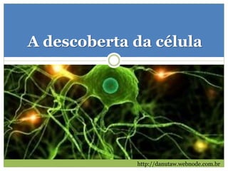 A descoberta da célula




             http://danutaw.webnode.com.br
 
