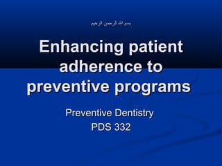 ‫بسم ال الرحمن الرحيم‬

Enhancing patient
adherence to
preventive programs
Preventive Dentistry
PDS 332

 
