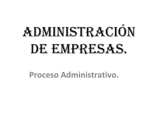 AdministrAción
de empresAs.
Proceso Administrativo.
 