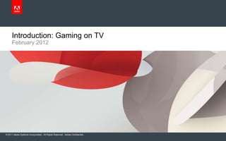 0




     Introduction: Gaming on TV
     February 2012




© 2011 Adobe Systems Incorporated. All Rights Reserved. Adobe Confidential.
 