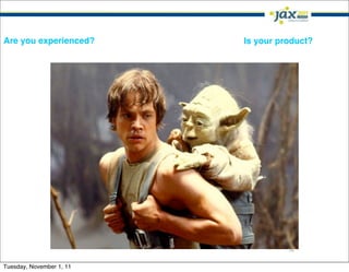 Are you experienced?      Is your product?




                                    14

Tuesday, November 1, 11
 