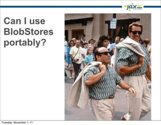 Can I use
 BlobStores
 portably?




                          6

Tuesday, November 1, 11
 