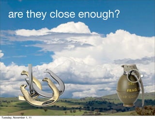 are they close enough?




                              7

Tuesday, November 1, 11
 