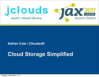 Adrian Cole / Cloudsoft


        Cloud Storage Simplified


Tuesday, November 1, 11
 