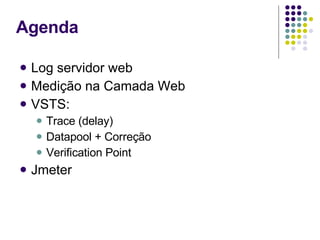 Agenda Log servidor web Medição na Camada Web VSTS:  Trace (delay) Datapool + Correção Verification Point Jmeter 