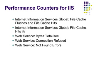 Performance Counters for IIS Internet Information Services Global: File Cache Flushes and File Cache Hits Internet Information Services Global: File Cache Hits % Web Service: Bytes Total/sec Web Service: Connection Refused Web Service: Not Found Errors 