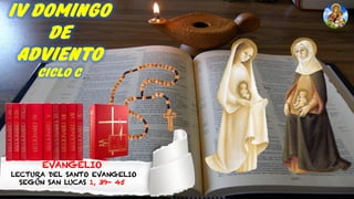 EVANGELIO
LECTURA DEL SANTO EVANGELIO
SEGÚN SAN LUCAS 1, 39- 45
IV Domingo
de
Adviento
Ciclo c