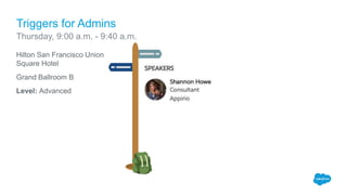 Hilton San Francisco Union
Square Hotel
Grand Ballroom B
Level: Advanced
Triggers for Admins
Thursday, 9:00 a.m. - 9:40 a.m.
 