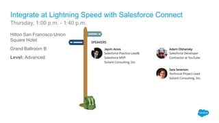 Hilton San Francisco Union
Square Hotel
Grand Ballroom B
Level: Advanced
Integrate at Lightning Speed with Salesforce Connect
Thursday, 1:00 p.m. - 1:40 p.m.
 