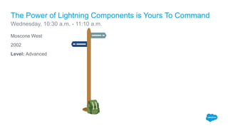 Moscone West
2002
Level: Advanced
The Power of Lightning Components is Yours To Command
Wednesday, 10:30 a.m. - 11:10 a.m.
 