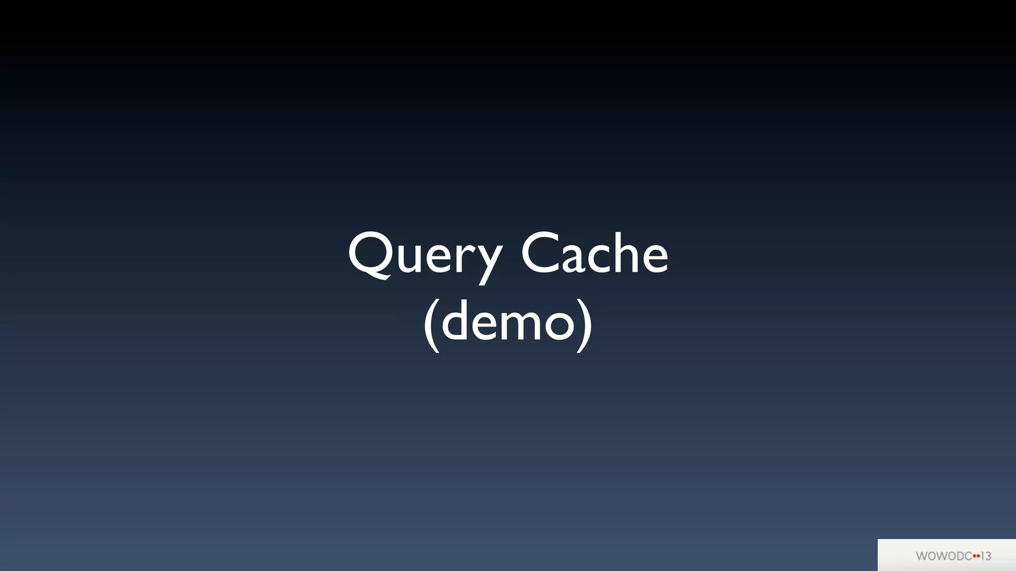 Query Cache
(demo)
 