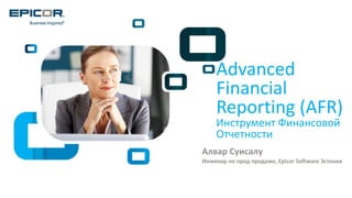 © 2015 Epicor Software Corporation
Advanced
Financial
Reporting (AFR)
Инструмент Финансовой
Отчетности
Алвар Суисалу
Инженер по пред продаже, Epicor Software Эстония
 