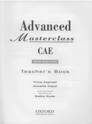 vance
asterclass
CAE
NEW EDITION
Teacher's Book
Tricia Aspinall
Annette Capel
wl t f-r S t ruc t u r e
s ections b y
Kathy Gude
OXEORD
UN IVERSITY P R ESS
 