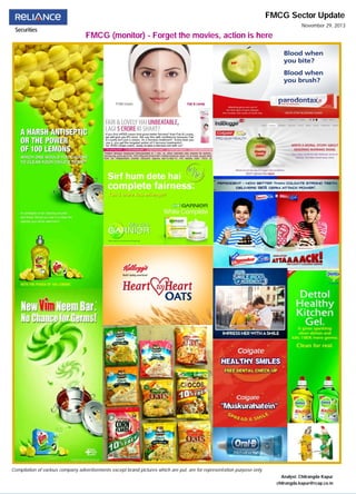 FMCG Sector Update
FMCG Sector Update
FMCG (monitor) - Forget the movies, action is here
November 29, 2013
Compilation of various company advertisements except brand pictures which are put, are for representation purpose only
Analyst: Chitrangda Kapur
chitrangda.kapur@rcap.co.in
 