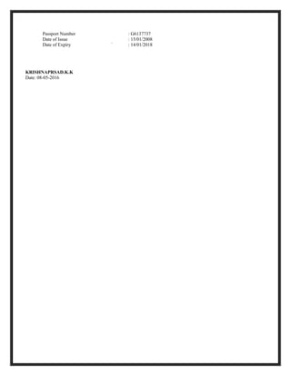 Passport Number : G6137737
Date of Issue : 15/01/2008
Date of Expiry ` : 14/01/2018
KRISHNAPRSAD.K.K
Date: 08-05-2016
 