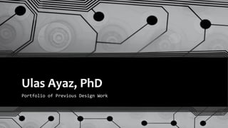 Ulas Ayaz, PhD
Portfolio of Previous Design Work
 