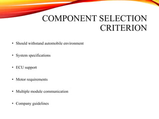 COMPONENT SELECTION
CRITERION
• Should withstand automobile environment
• System specifications
• ECU support
• Motor requirements
• Multiple module communication
• Company guidelines
 