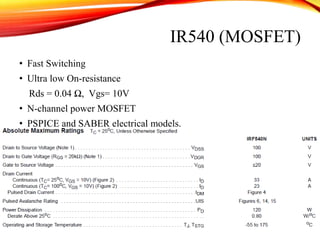 IR540 (MOSFET)
• Fast Switching
• Ultra low On-resistance
Rds = 0.04 Ω, Vgs= 10V
• N-channel power MOSFET
• PSPICE and SABER electrical models.
 