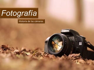 Fotografía
Historia de las cámaras
 