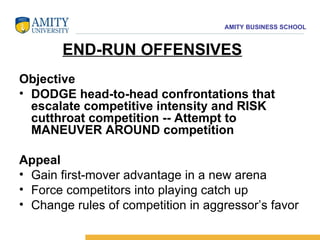 Objective DODGE head-to-head confrontations that escalate competitive intensity and RISK cutthroat competition -- Attempt to MANEUVER AROUND competition Appeal Gain first-mover advantage in a new arena  Force competitors into playing catch up  Change rules of competition in aggressor’s favor END-RUN OFFENSIVES 