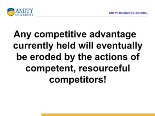 Any competitive advantage currently held will eventually be eroded by the actions of competent, resourceful competitors! 