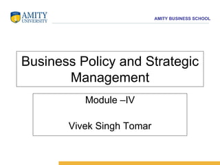 Business Policy and Strategic Management Module –IV Vivek Singh Tomar 