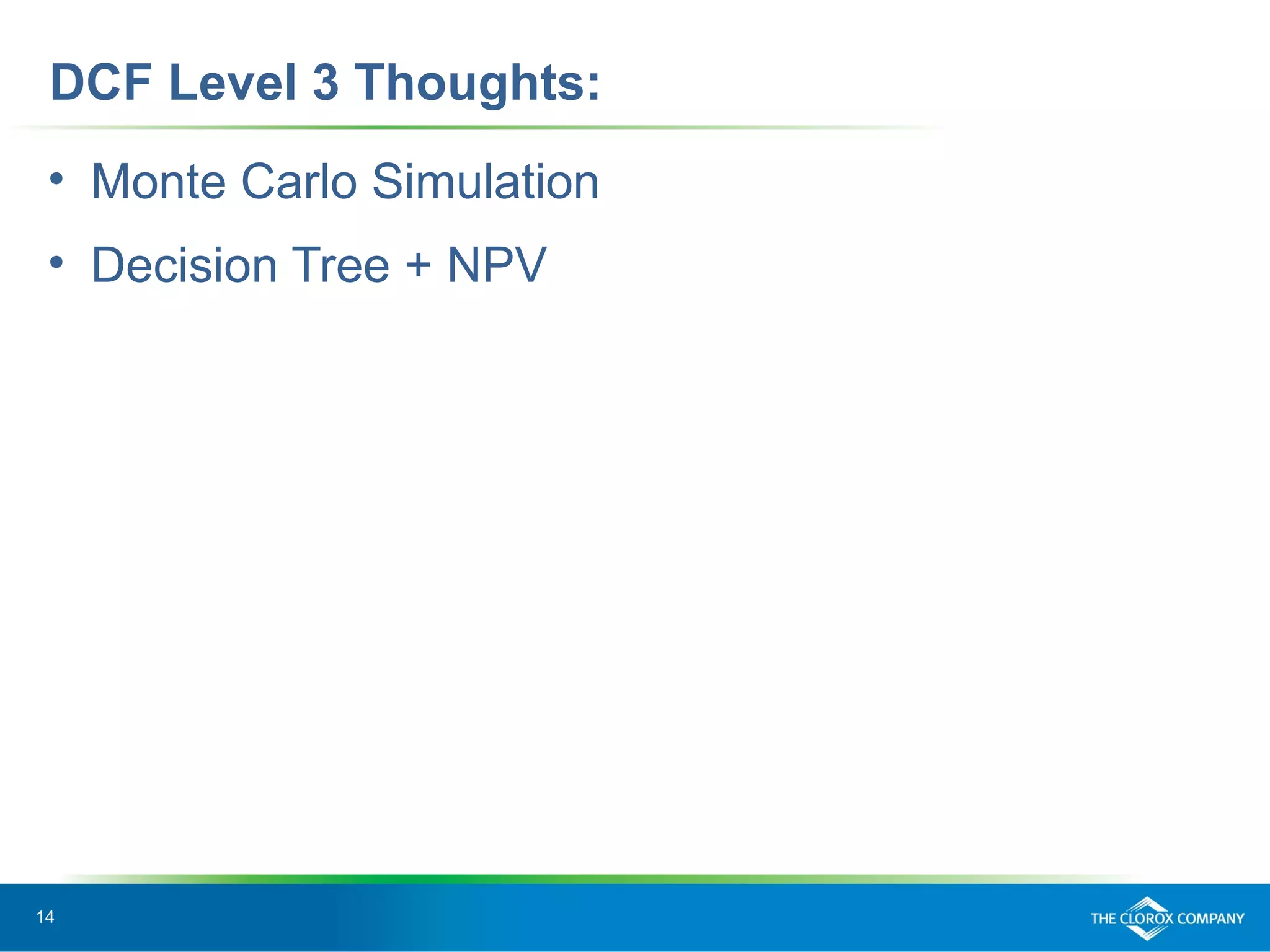 14
DCF Level 3 Thoughts:
• Monte Carlo Simulation
• Decision Tree + NPV
 