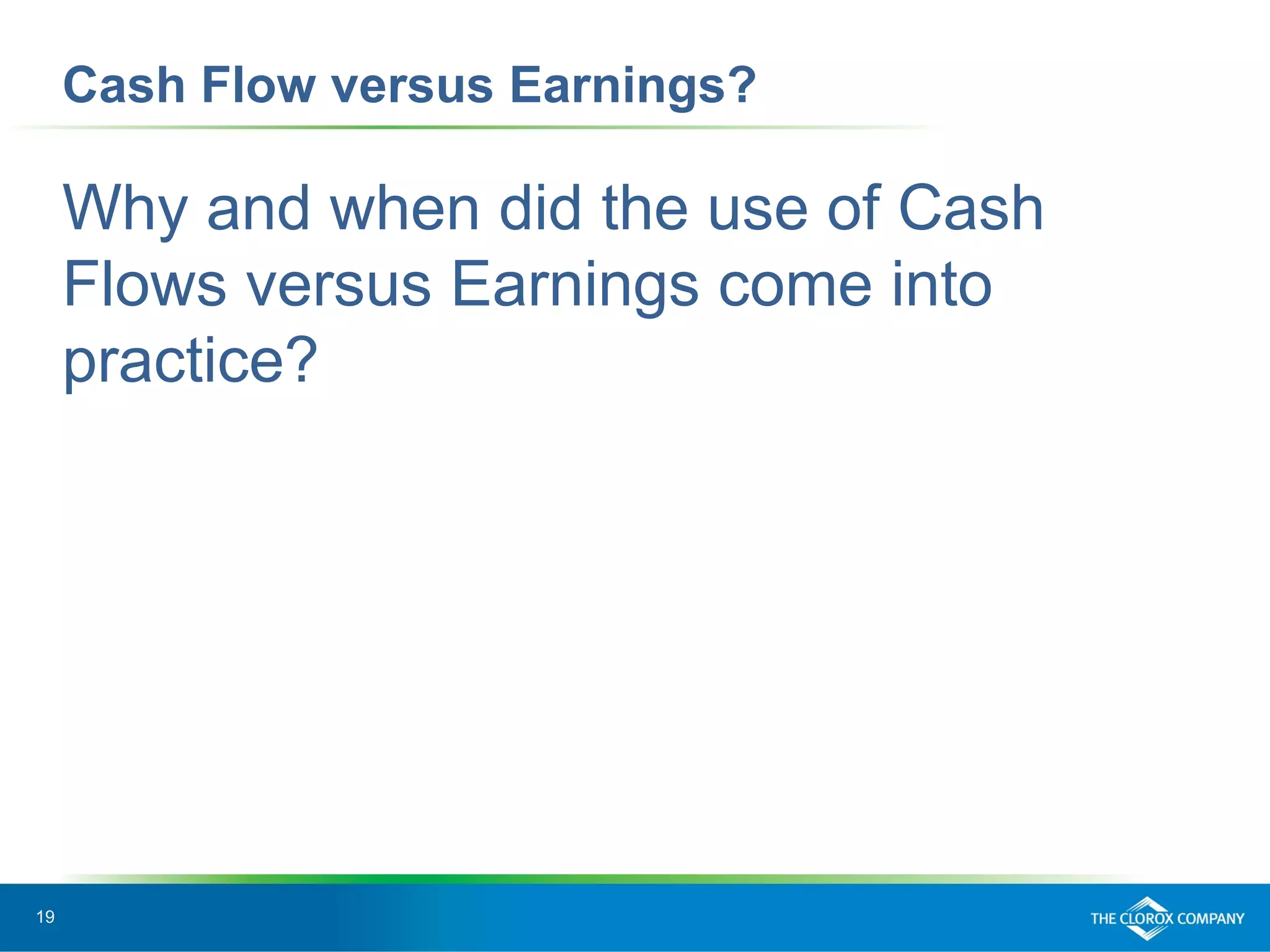 19
Cash Flow versus Earnings?
Why and when did the use of Cash
Flows versus Earnings come into
practice?
 