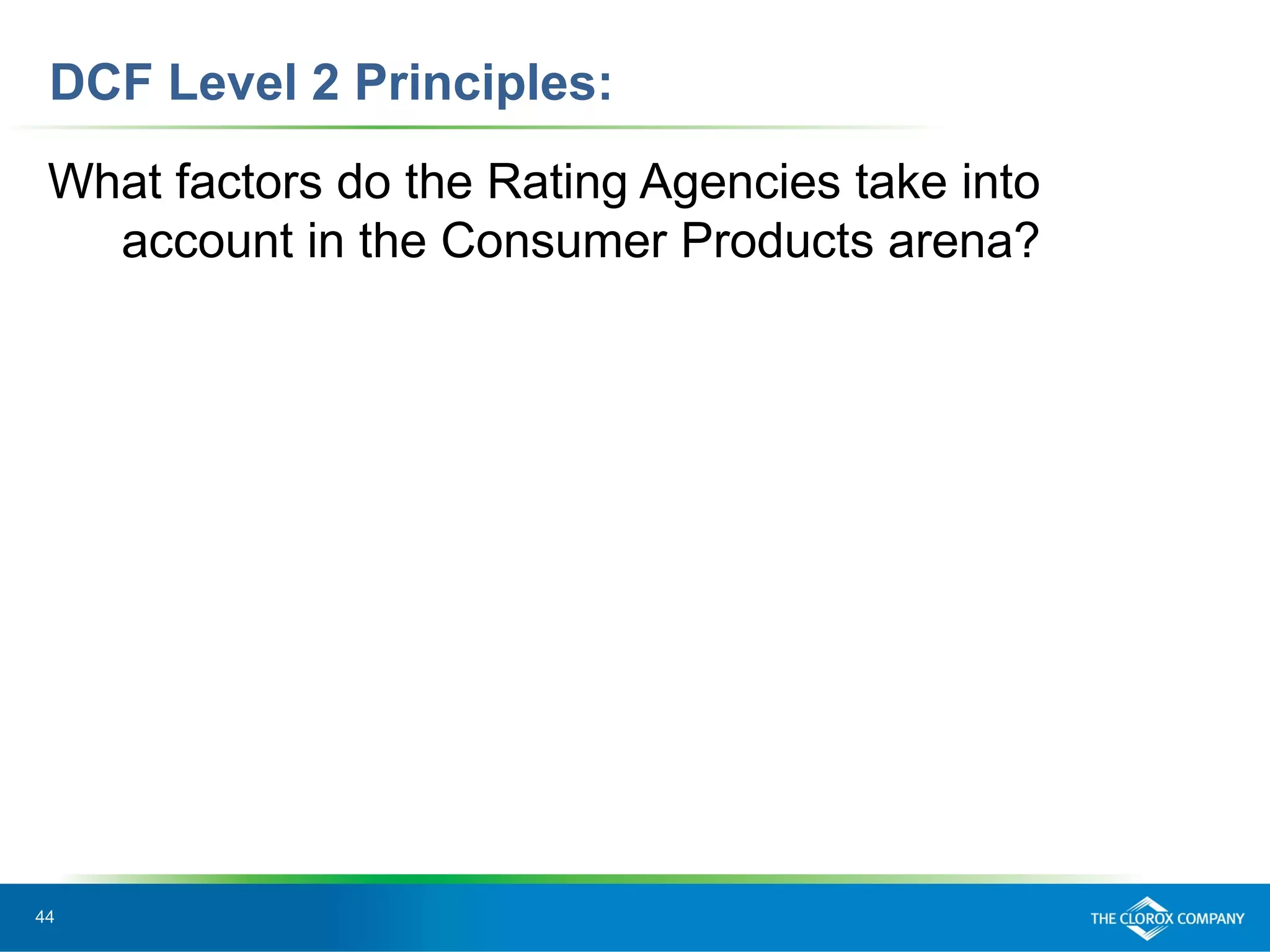 44
DCF Level 2 Principles:
What factors do the Rating Agencies take into
account in the Consumer Products arena?
 