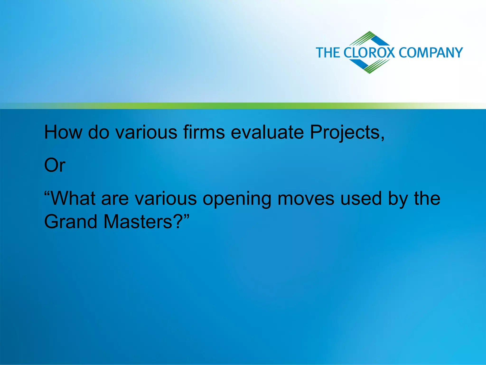 How do various firms evaluate Projects,
Or
“What are various opening moves used by the
Grand Masters?”
 