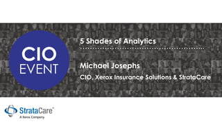 5 Shades of Analytics
…………………………………………...
CIO, Xerox Insurance Solutions & StrataCare
Michael Josephs
 