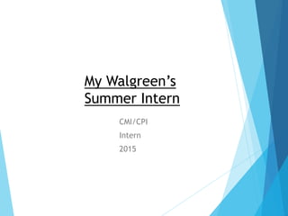 My Walgreen’s
Summer Intern
CMI/CPI
Intern
2015
 