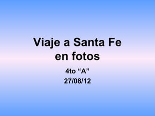 Viaje a Santa Fe
    en fotos
     4to “A”
     27/08/12
 