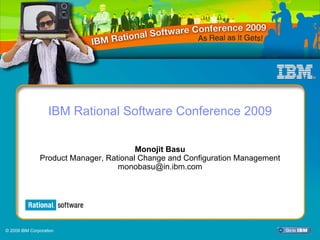 IBM Rational Software Conference 2009

                                        Monojit Basu
               Product Manager, Rational Change and Configuration Management
                                   monobasu@in.ibm.com



                                                                           CRM07



© 2009 IBM Corporation
 