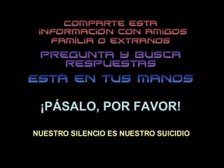 ¡PÁSALO, POR FAVOR! NUESTRO SILENCIO ES NUESTRO SUICIDIO 