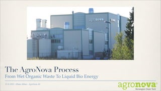 The AgroNova Process
From Wet Organic Waste To Liquid Bio Energy
22.11.2012 - Elham Abbasi - AgroNova AS

                                              Norwegian Clean Tech
 