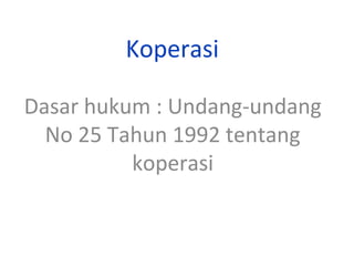 Koperasi
Dasar hukum : Undang-undang
No 25 Tahun 1992 tentang
koperasi

 