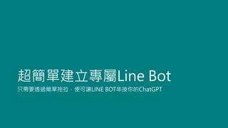 超簡單建立專屬Line Bot
只需要透過簡單拖拉，便可讓LINE BOT串接你的ChatGPT
 