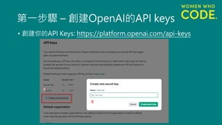 第一步驟 – 創建OpenAI的API keys
• 創建你的API Keys: https://platform.openai.com/api-keys
 