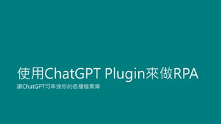 使用ChatGPT Plugin來做RPA
讓ChatGPT可串接你的各種檔案庫
 